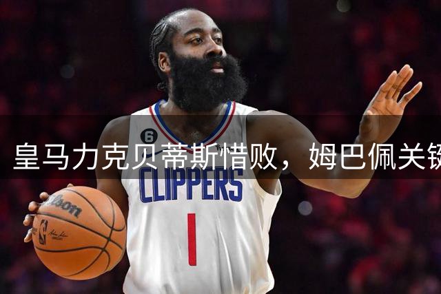 皇马力克贝蒂斯惜败，姆巴佩关键时刻失手